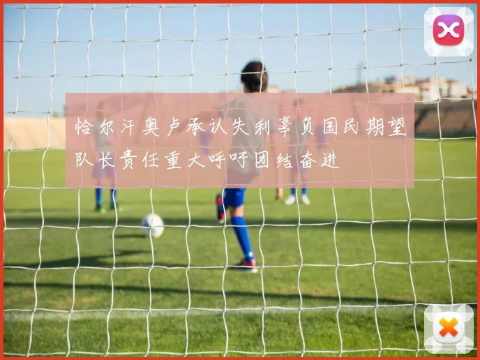 恰尔汗奥卢承认失利辜负国民期望队长责任重大呼吁团结奋进