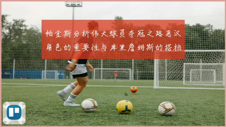 帕金斯分析伟大球员夺冠之路恶汉角色的重要性与库里詹姆斯的搭档关系