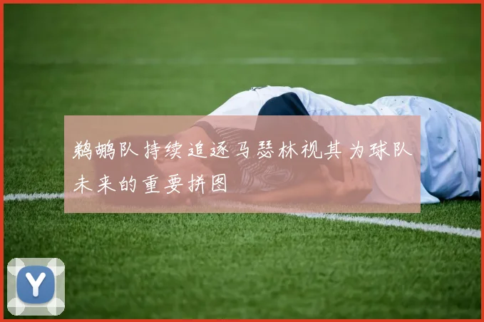 鹈鹕队持续追逐马瑟林视其为球队未来的重要拼图